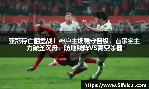 亚冠存亡翻盘战！神户主场稳守晋级，首尔全主力破釜沉舟，防地残阵VS高空杀器